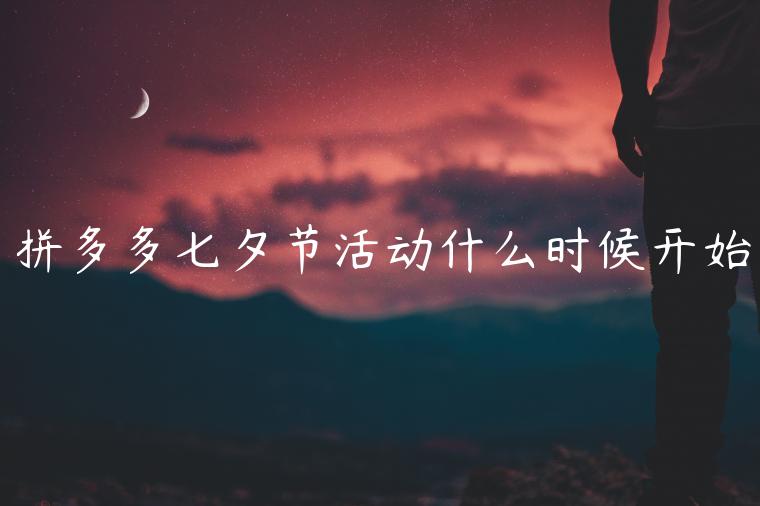 拼多多七夕節(jié)活動什么時候開始